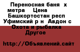 Переносная баня 2х2метра  › Цена ­ 25 000 - Башкортостан респ., Уфимский р-н, Авдон с. Охота и рыбалка » Другое   